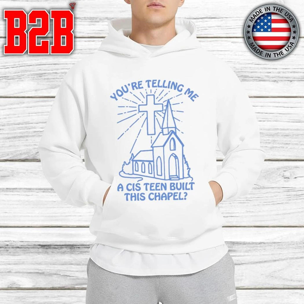 You’re Telling Me A Cis Teen Built This Chapel Shirt