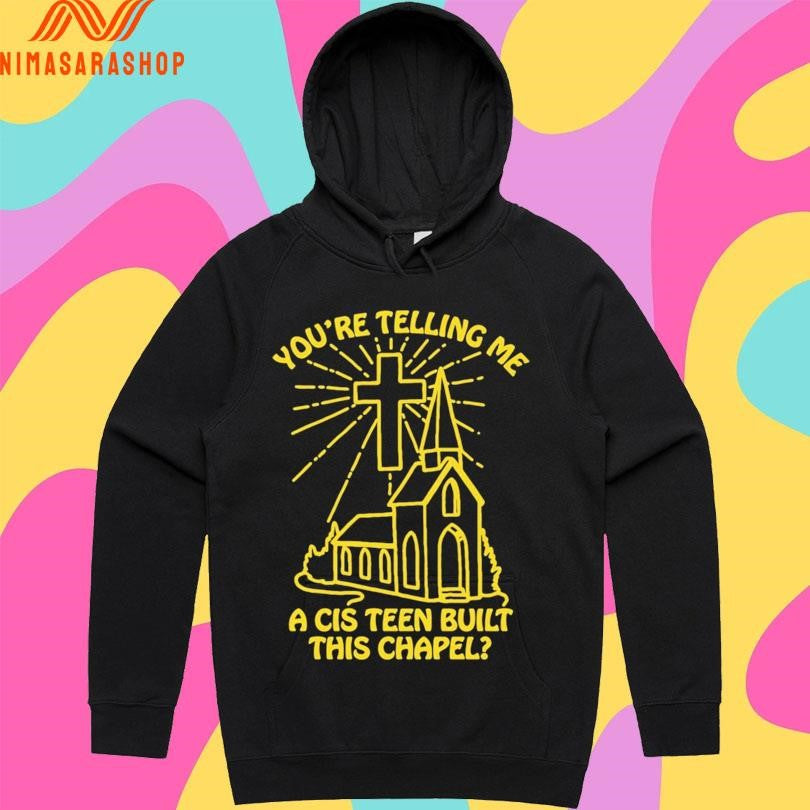 You’re Telling Me A Cis Teen Built This Chapel Shirts