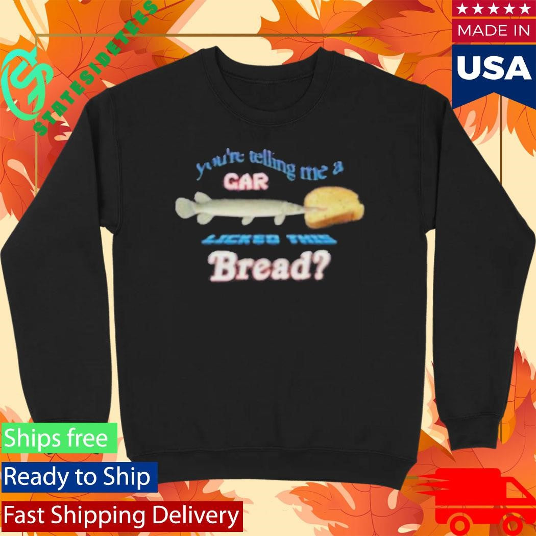 You’re Telling Me A Gar Licked This Bread T-Shirt