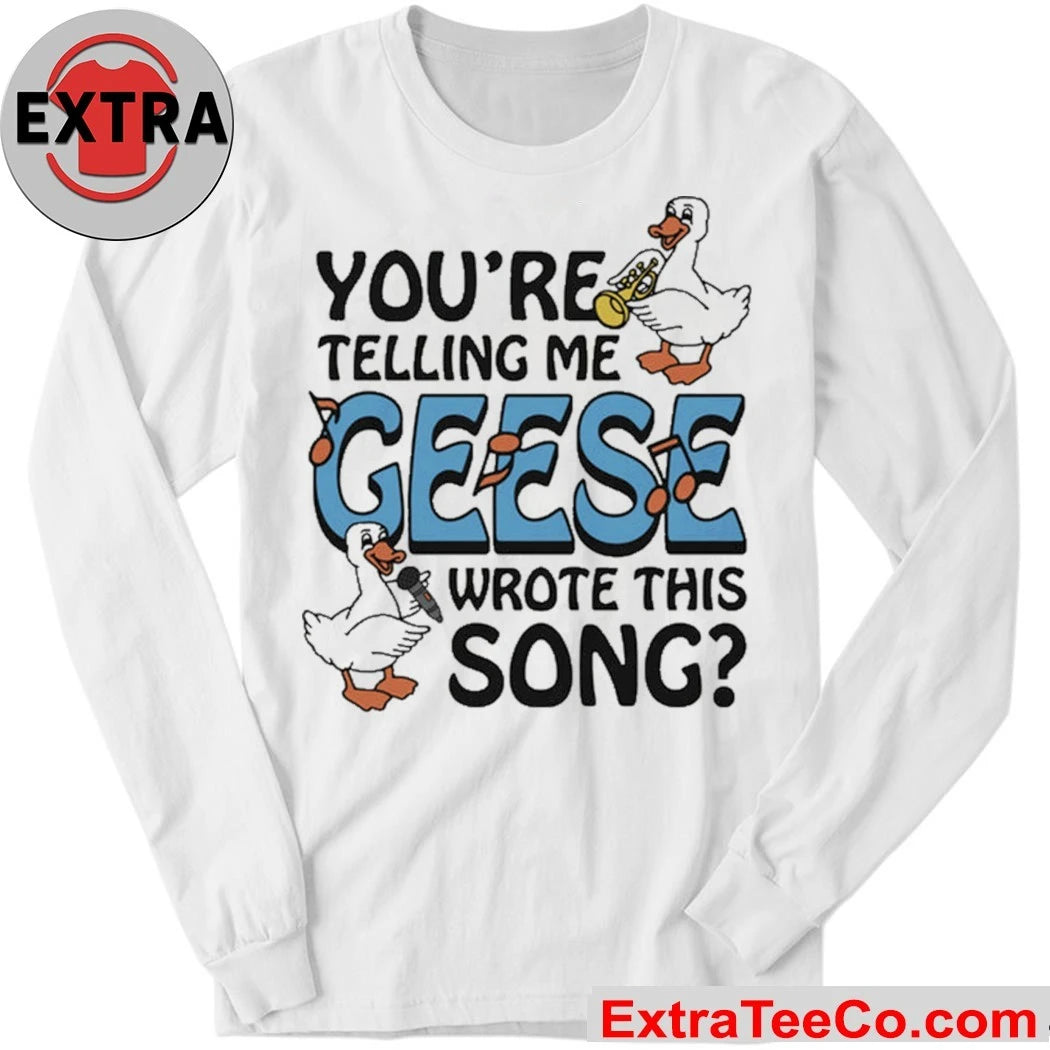 You’re Telling Me Geese Wrote This Song The goose is playing the saxophone Shirt