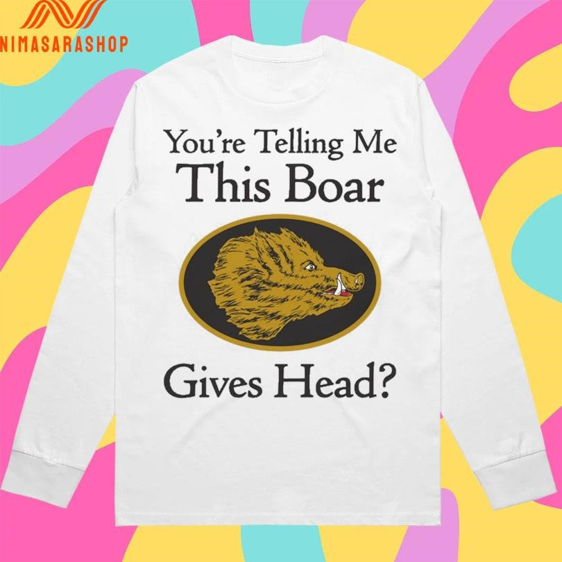 You’re Telling Me This Boar Gives Head Shirts