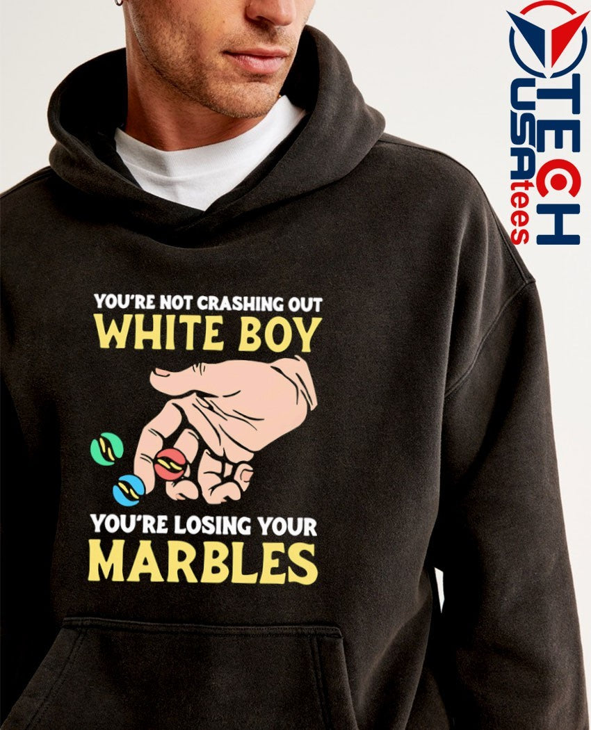 You’re not crashing out white boy you’re losing your marbles shirt