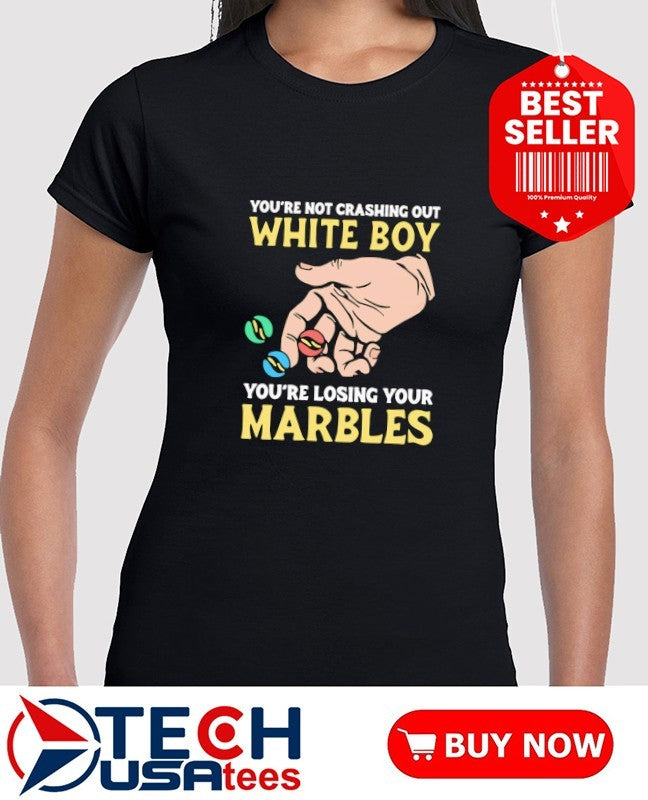You’re not crashing out white boy you’re losing your marbles shirt
