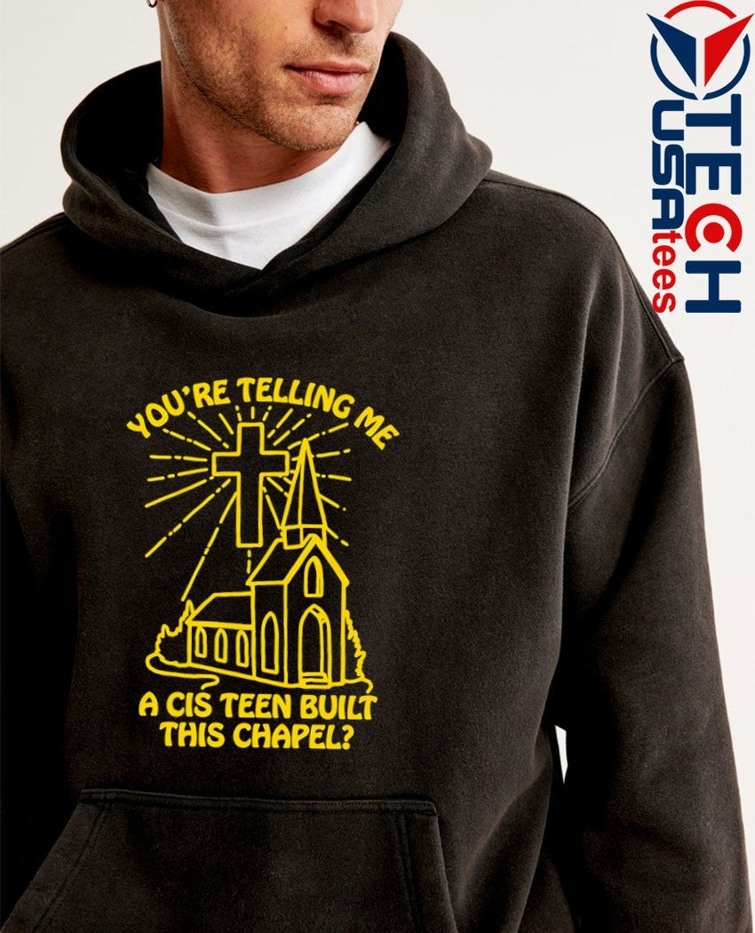 You’re telling me a cis teen built this chapel shirt