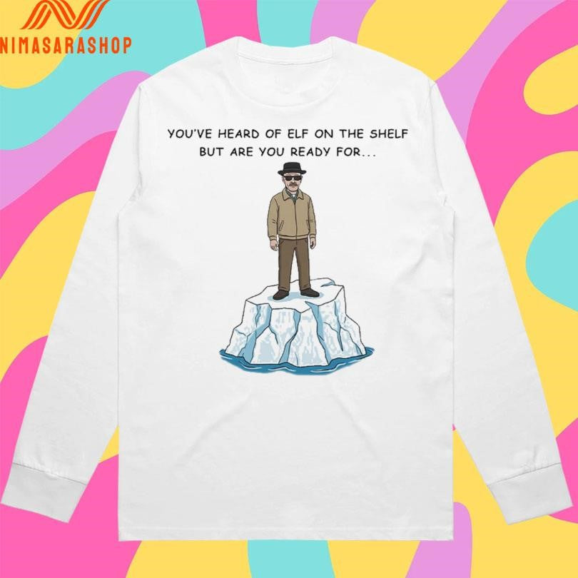 You’ve Heard Of Elf On The Shelf But Are You Ready For Heisenberg On An Iceberg Shirts