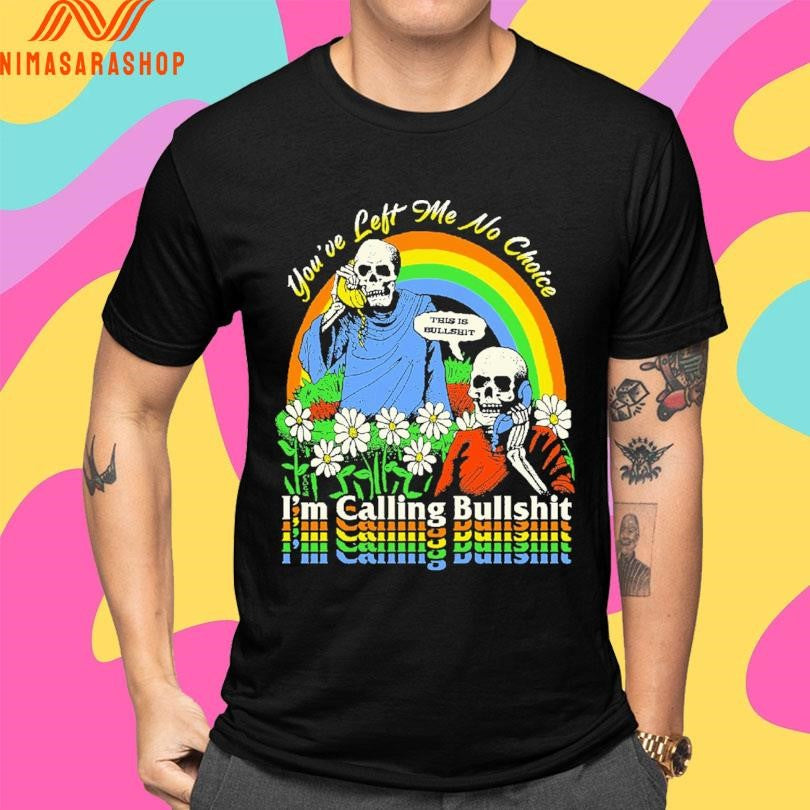 You’ve Left Me No Choice I’m Calling Bullshit This Is Bullshit Skeleton Shirts