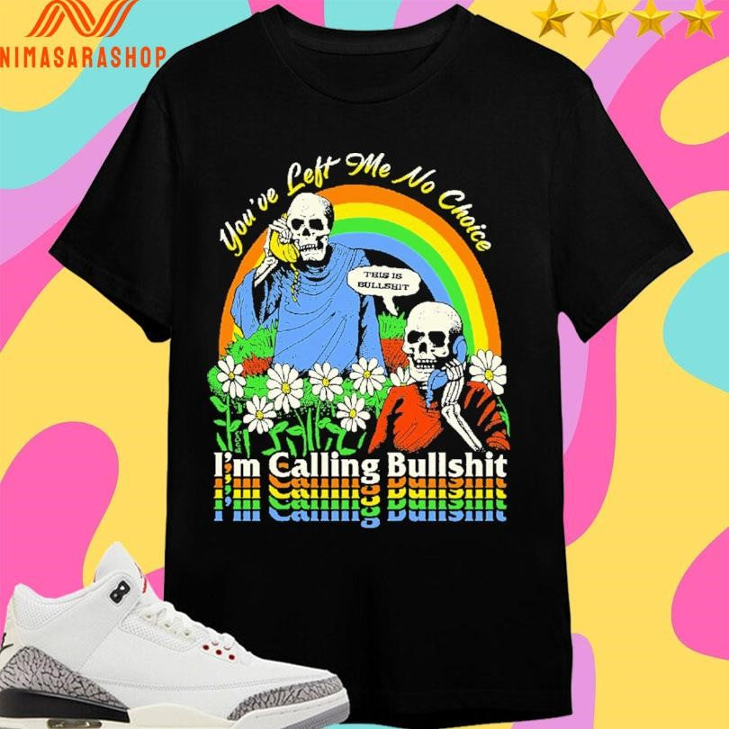 You’ve Left Me No Choice I’m Calling Bullshit This Is Bullshit Skeleton Shirts