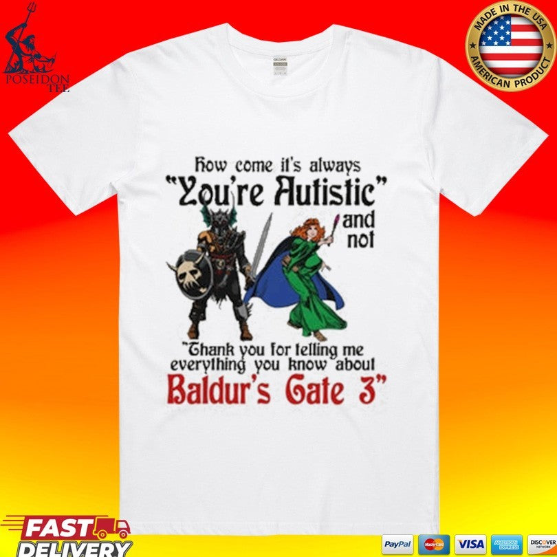 Baldur’s Gate 3 How Come It’s Always You’re Autistic And Never Thank You For Telling Me Everything You Know About A Video Game T-shirt