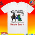 Baldur’s Gate 3 How Come It’s Always You’re Autistic And Never Thank You For Telling Me Everything You Know About A Video Game T-shirt