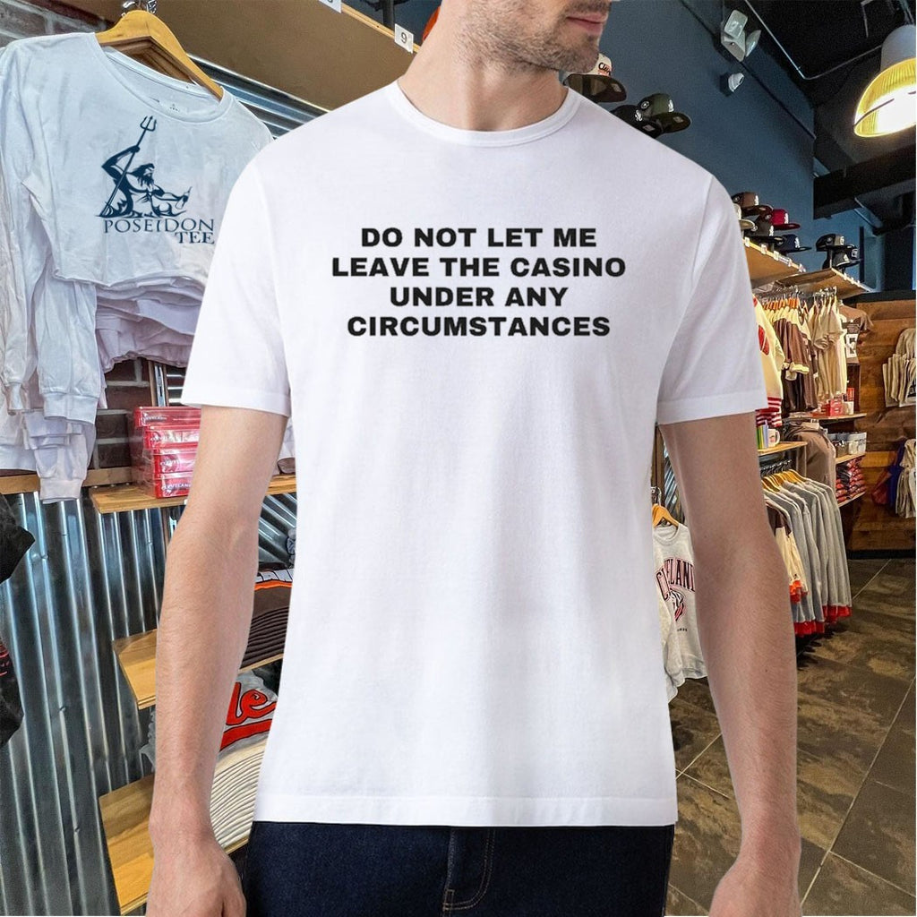 Do Not Let Me Leave The Casino Under Any Circumstances T-shirt