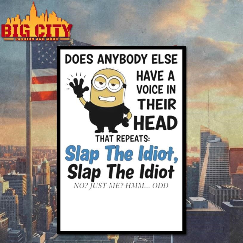 does anybody else have a voice in their head that repeats slap the idiot slap the idiot no just me hmm odd shirt