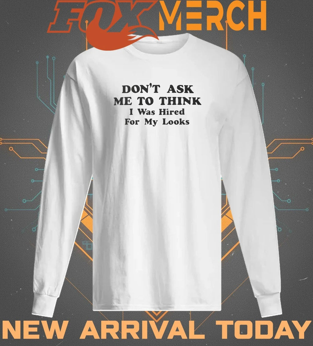 Don’t ask Me to think I was hired for my looks t-shirt