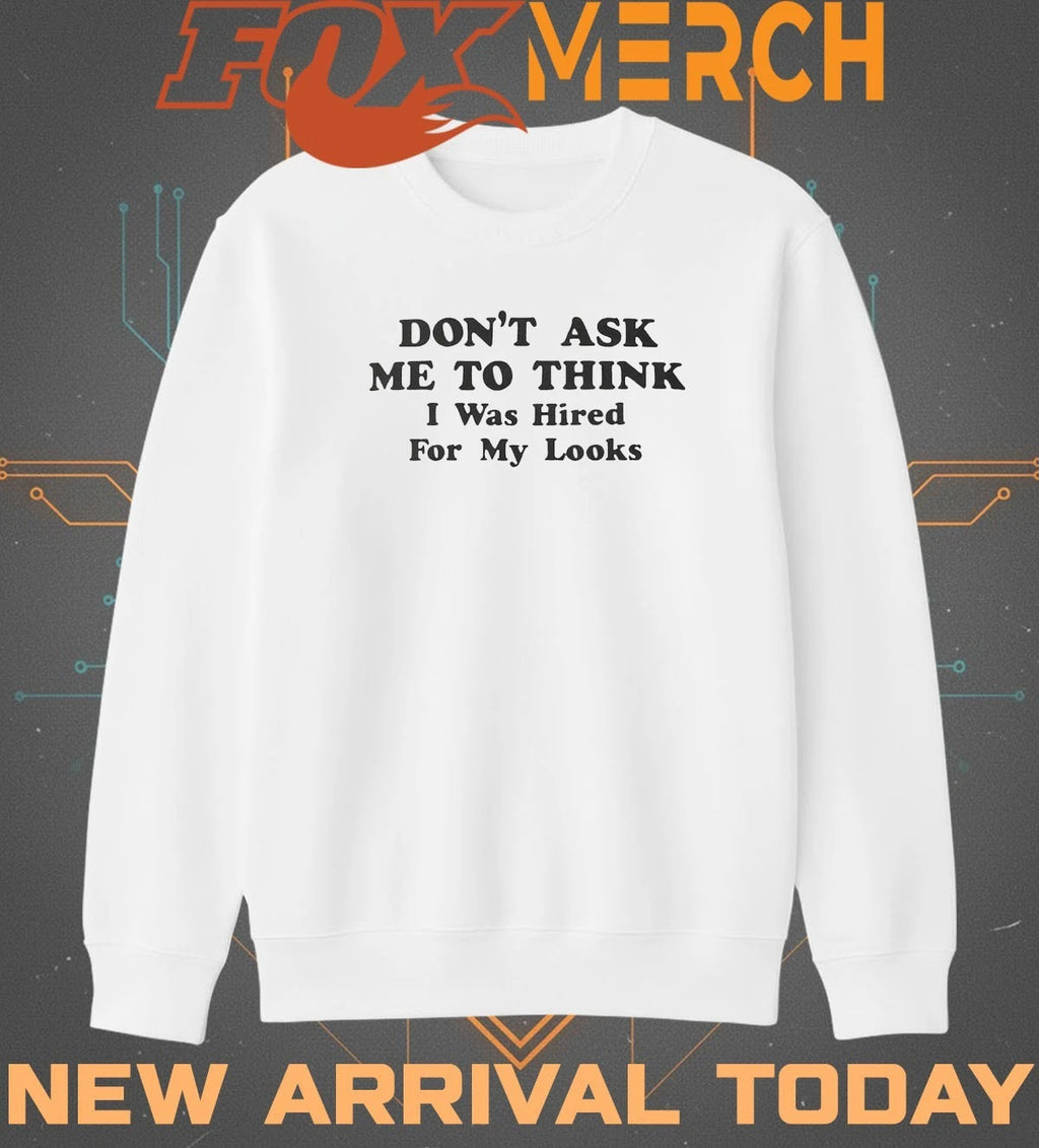 Don’t ask Me to think I was hired for my looks t-shirt