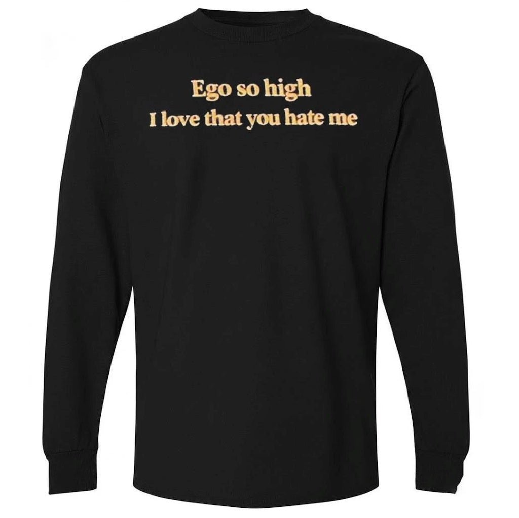 Ego So High I Love That You Hate Me Shirt