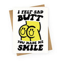 I Felt Sad Butt You Made Me Smile Greeting Card