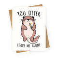 You Otter Leave Me Alone Greeting Card