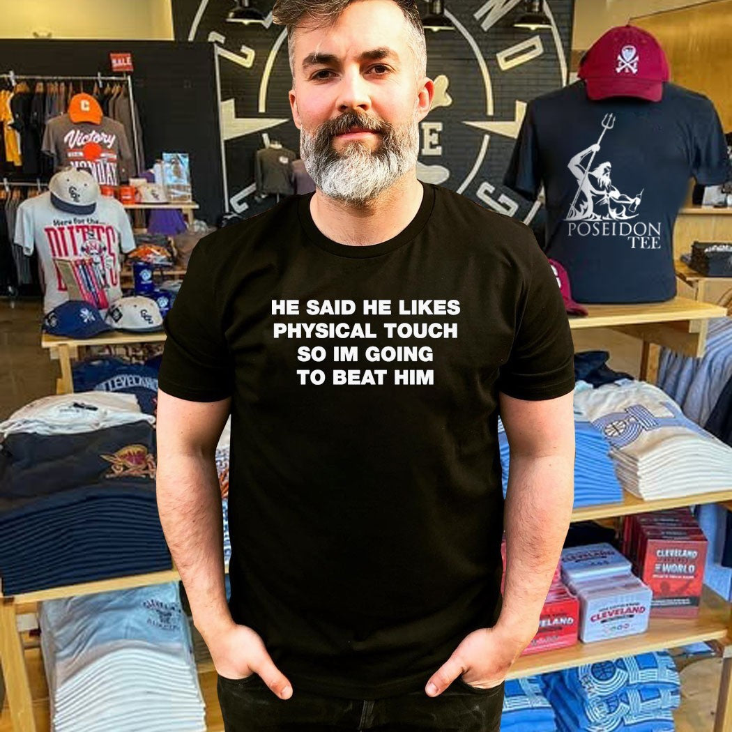 He Said He Likes Physical Touch So Im Going To Beat Him T-shirt