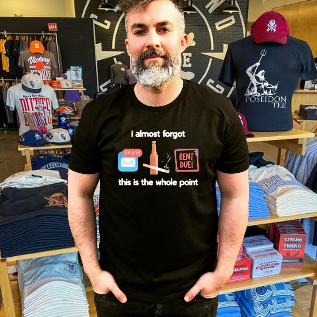 I Almost Forgot This Is The Whole Point Rent Due T-shirt