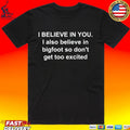 I Believe In You I Also Believe In Bigfoot So Don’t Get Too Excited T-shirt