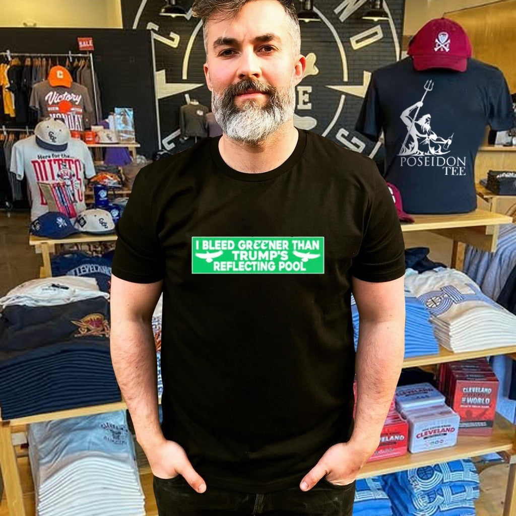 I Bleed Greener Than Trump’s Reflecting Pool T-shirt