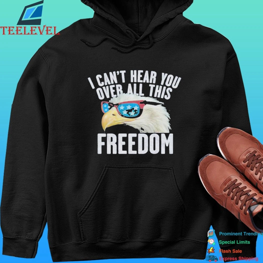 I Can’t Hear You Over All This Freedom Shirt