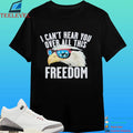 I Can’t Hear You Over All This Freedom Shirt