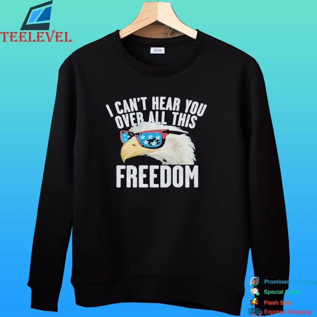 I Can’t Hear You Over All This Freedom Shirt