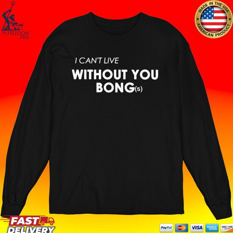 I Can’t Live Without You Bongs T-shirt