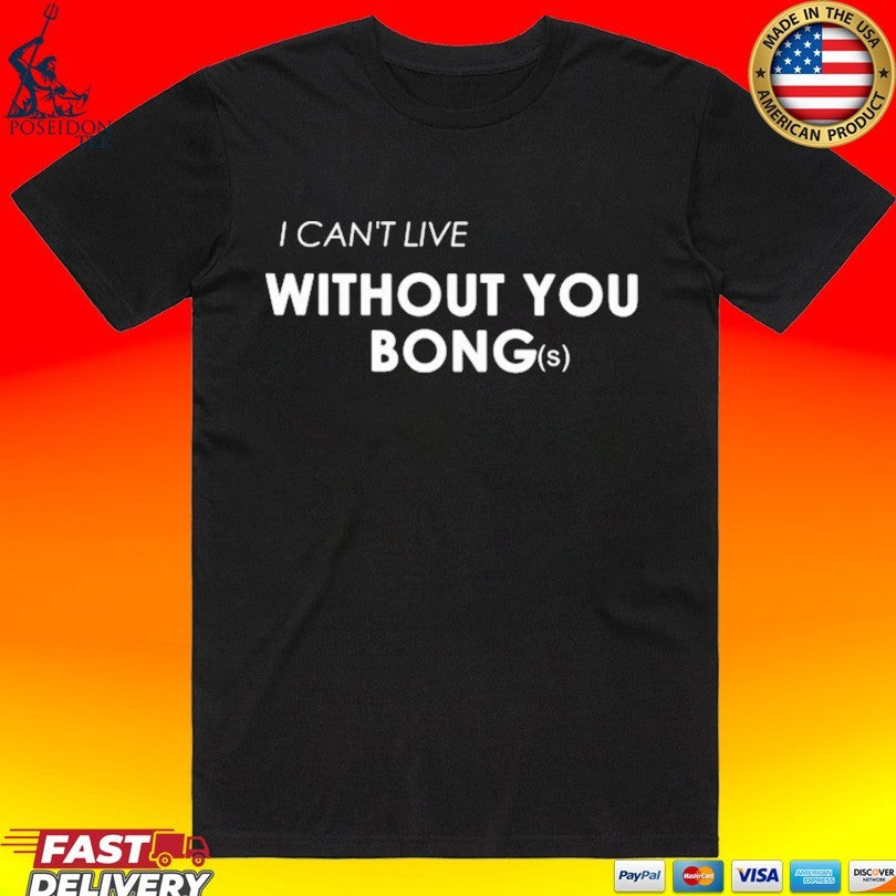 I Can’t Live Without You Bongs T-shirt