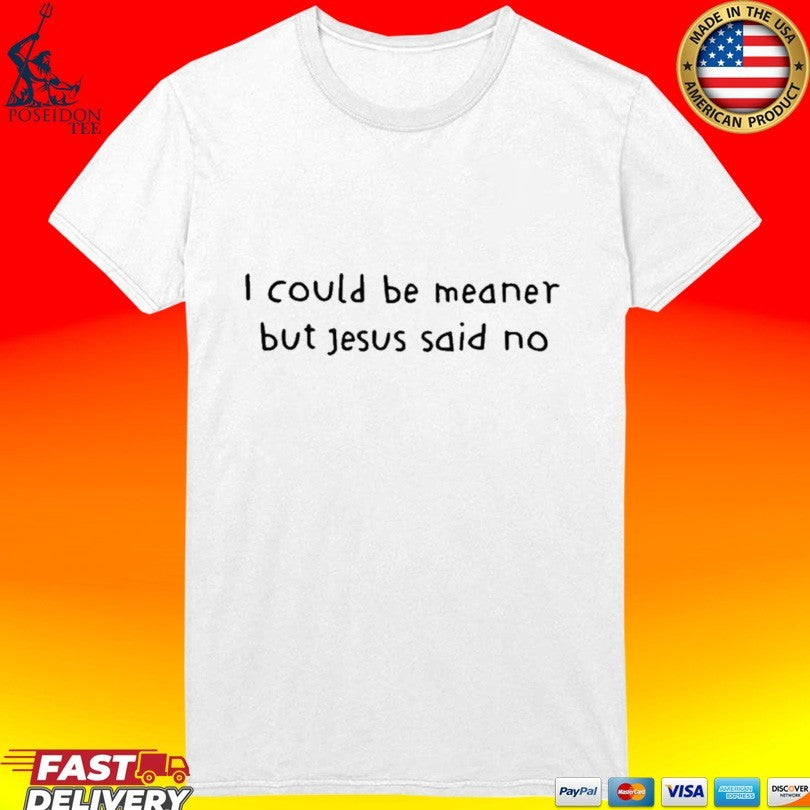 I Could Be Meaner But Jesus Said No T-shirt