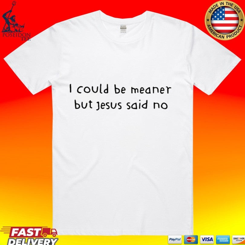 I Could Be Meaner But Jesus Said No T-shirt