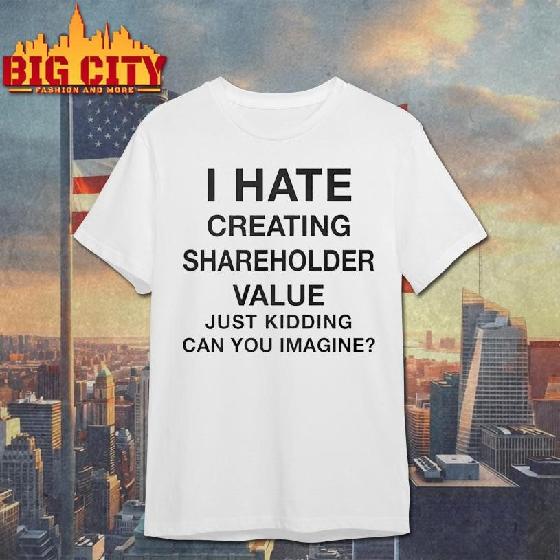i hate creating shareholder value just kidding can you imagine 2025 shirt