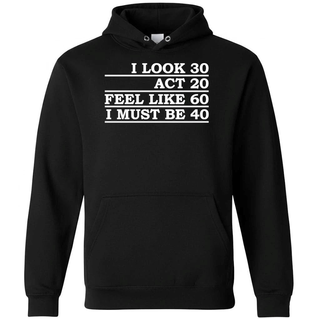 I Look 30 Act 20 Feel Like 60 I Must Be 40 Shirt
