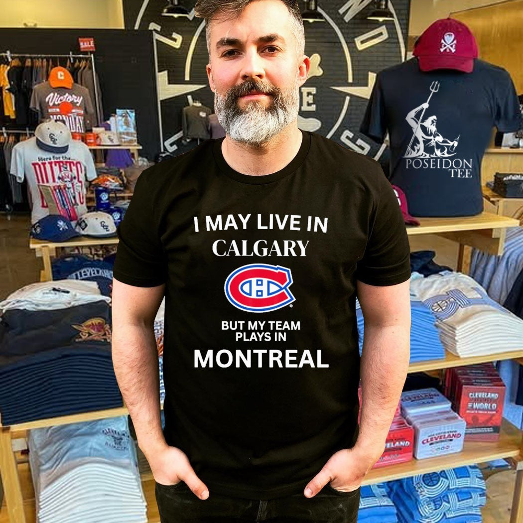 I May Live In Calgary But My Team Plays In Montreal T-shirt