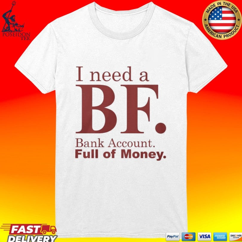I Need A Bf Bank Account Full Of Money T-shirt