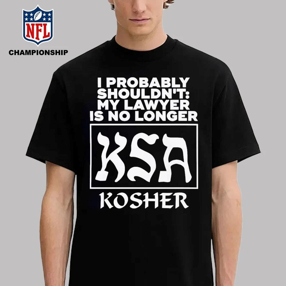 I Probably Shouldn’t My Lawyer Is No Longer KSA Kosher Shirt