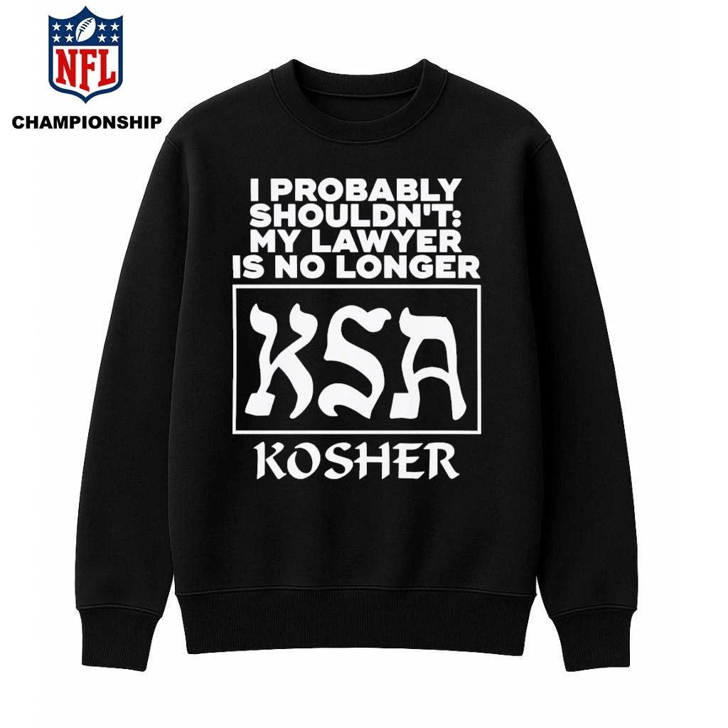 I Probably Shouldn’t My Lawyer Is No Longer KSA Kosher Shirt