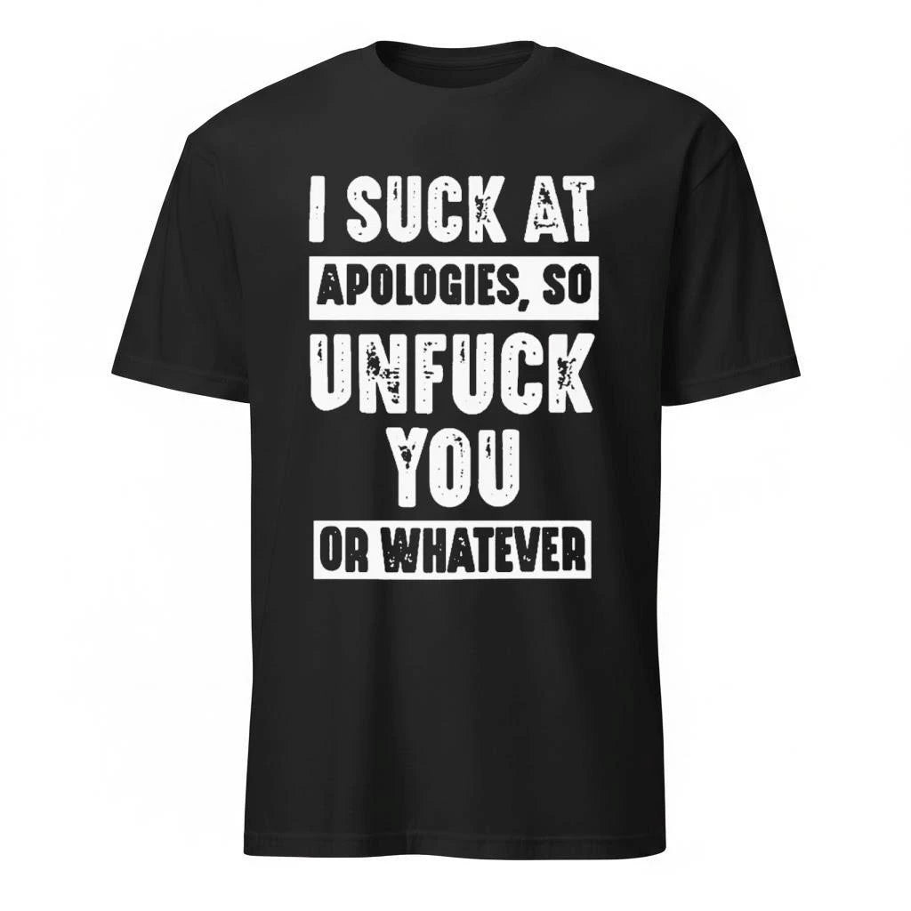 I Suck At Apologies So Unfuck You Or Whatever Shirt