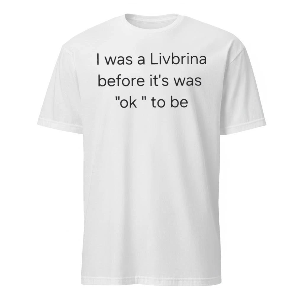 I Was A Livbrina Before It Was Ok To Be Shirt