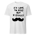 I’d love to stay but i really Shirt