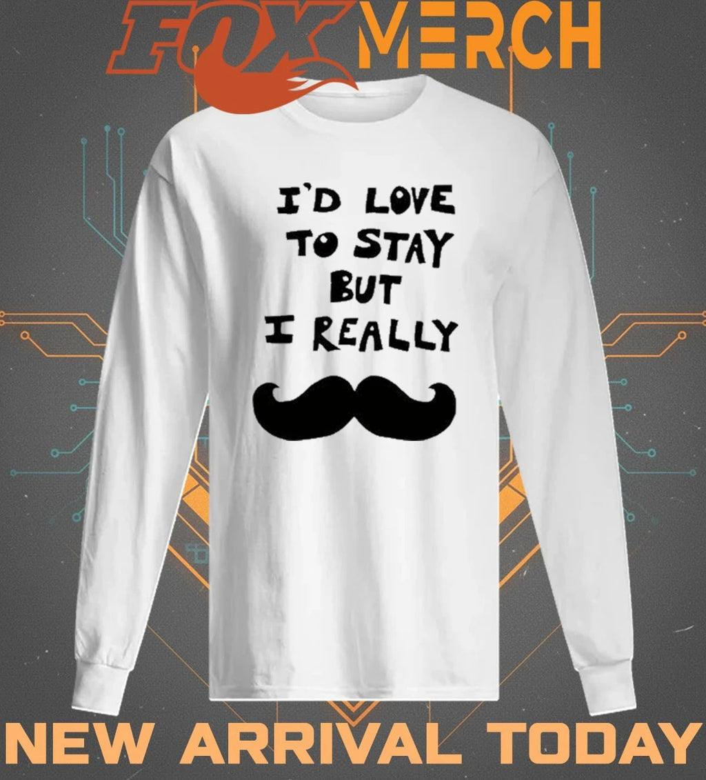 I’d love to stay but I really t-shirt