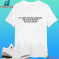 If I Come To Salt Lake City We Could Be Nice To Each Other Shirt