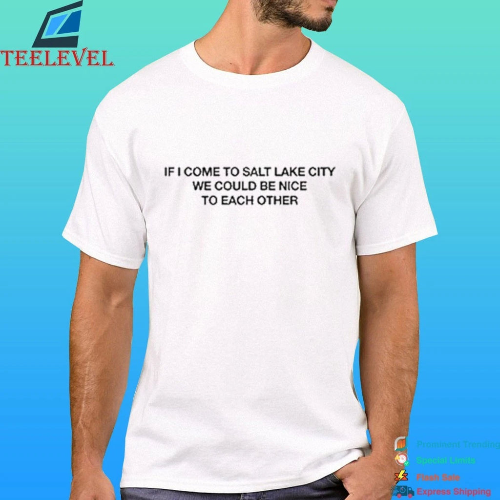 If I Come To Salt Lake City We Could Be Nice To Each Other Shirt