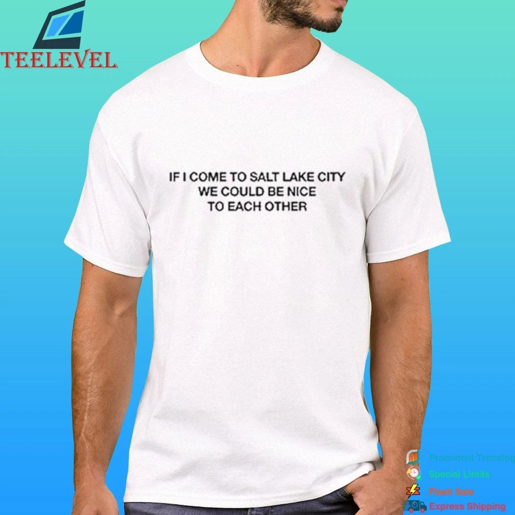 If I Come To Salt Lake City We Could Be Nice To Each Other Shirt
