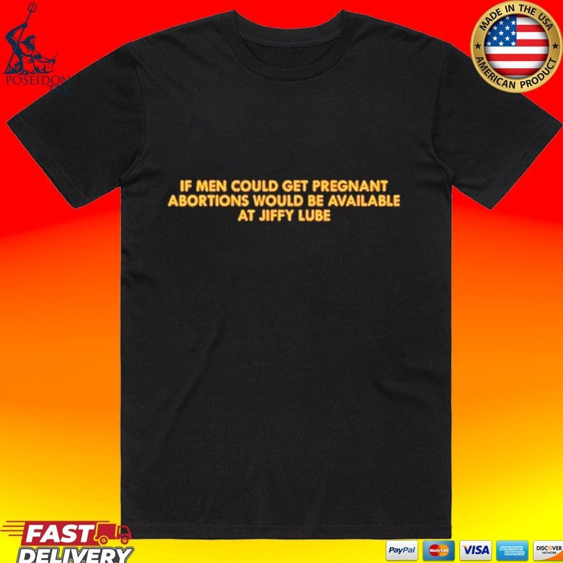 If Men Could Get Pregnant Abortions Would Be Available At Jiffy Lube T-shirt