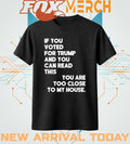 If you voted for Trump and you can read this you are too close to my house t-shirt