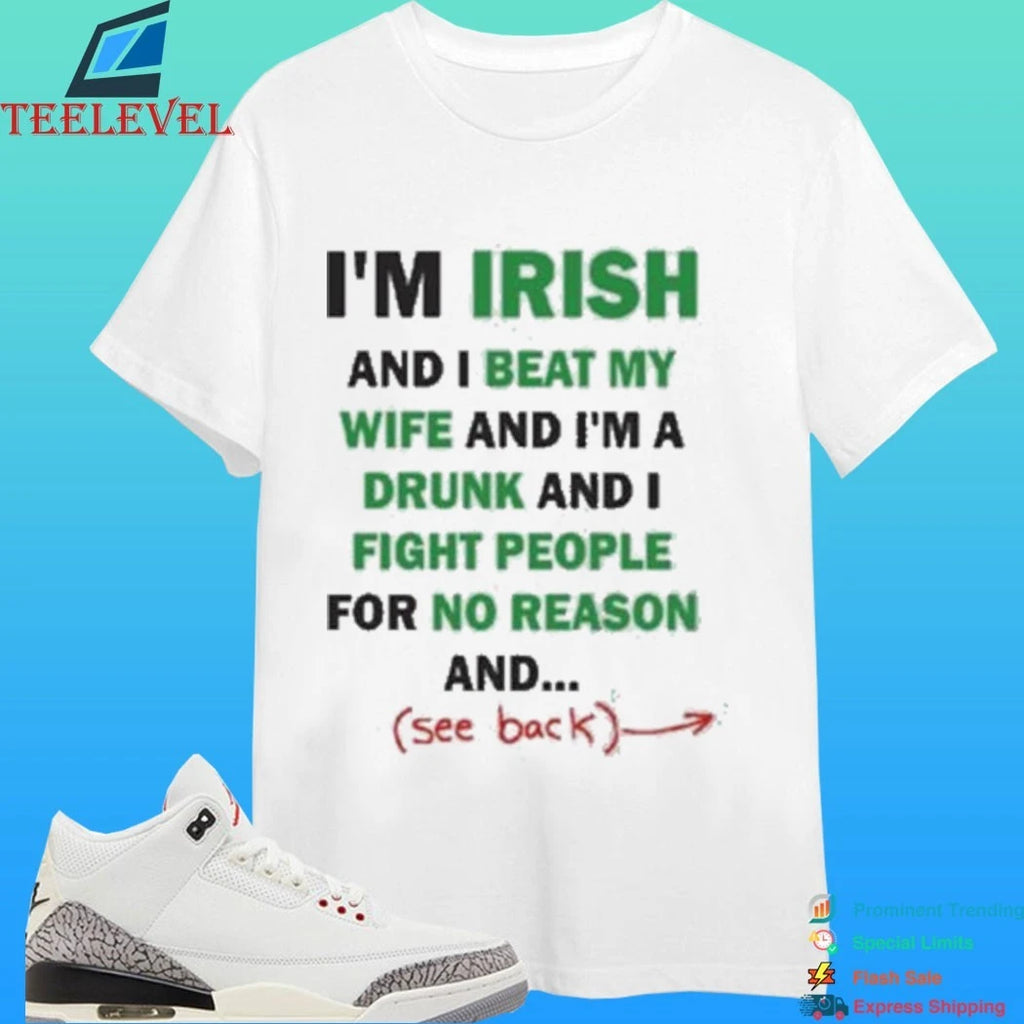 I’m Irish And I Beat My Wife And I’m A Drunk And I Fight People For No Reason And See Back Shirt
