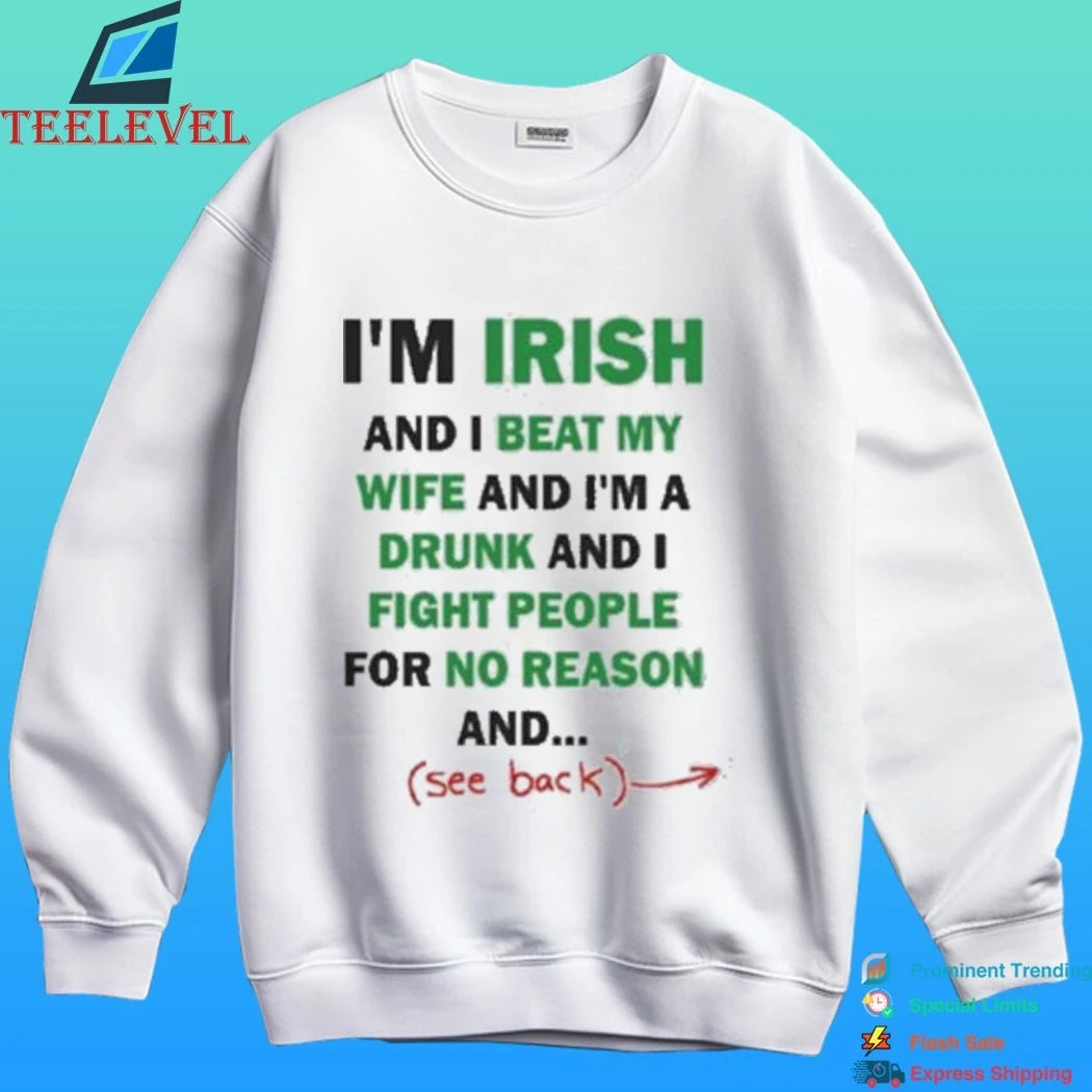 I’m Irish And I Beat My Wife And I’m A Drunk And I Fight People For No Reason And See Back Shirt