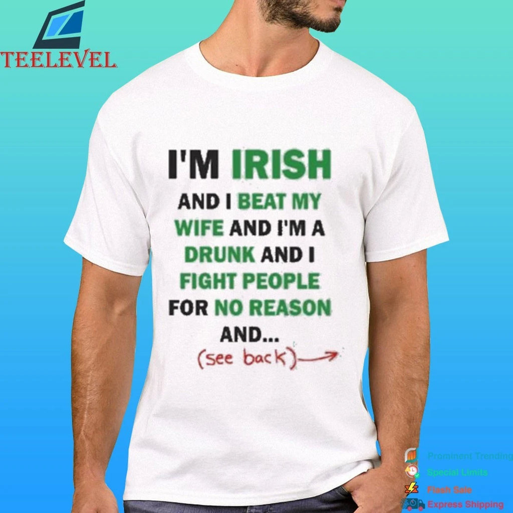 I’m Irish And I Beat My Wife And I’m A Drunk And I Fight People For No Reason And See Back Shirt