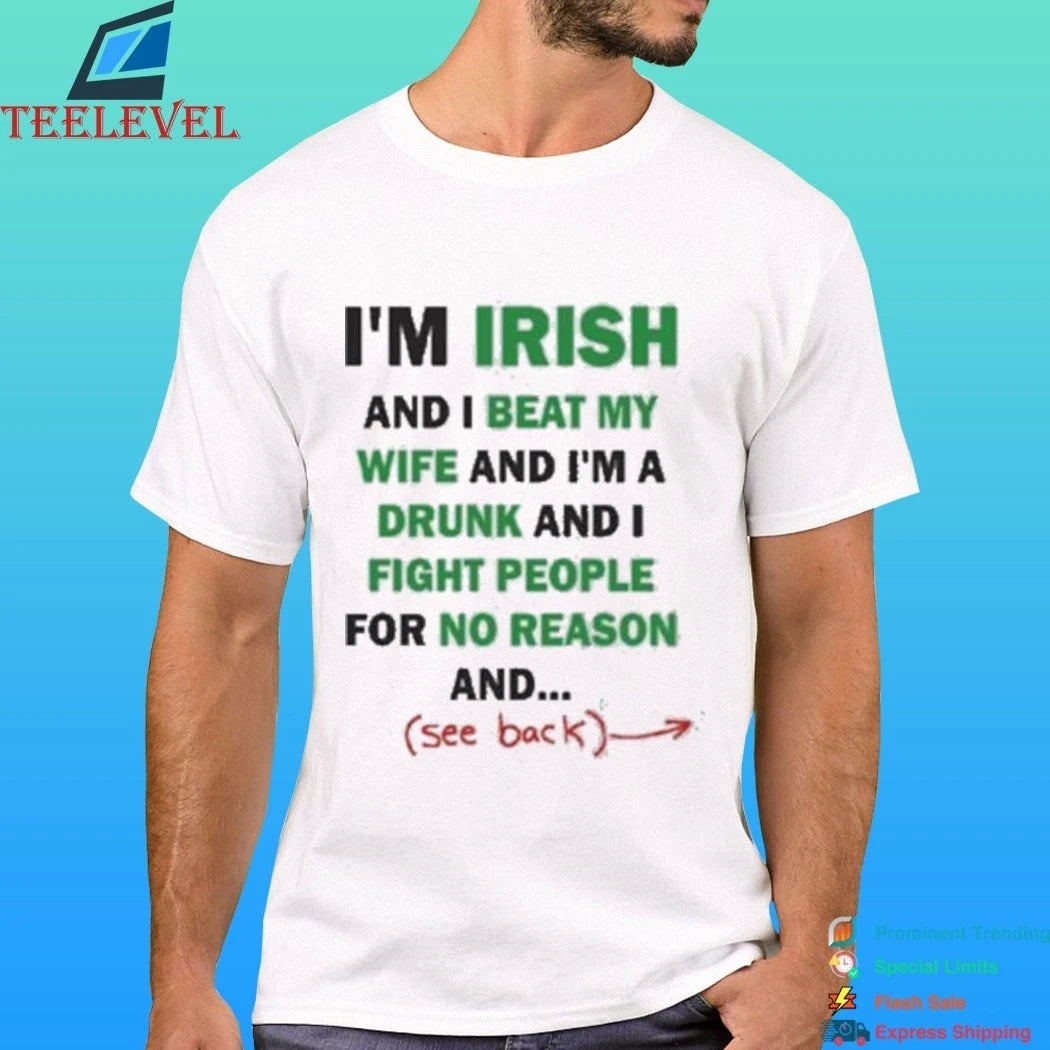 I’m Irish And I Beat My Wife And I’m A Drunk And I Fight People For No Reason And See Back Shirt